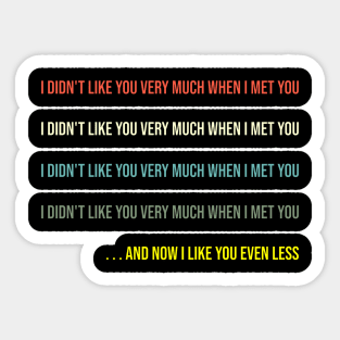 I didn't like you very much when I met you Sticker